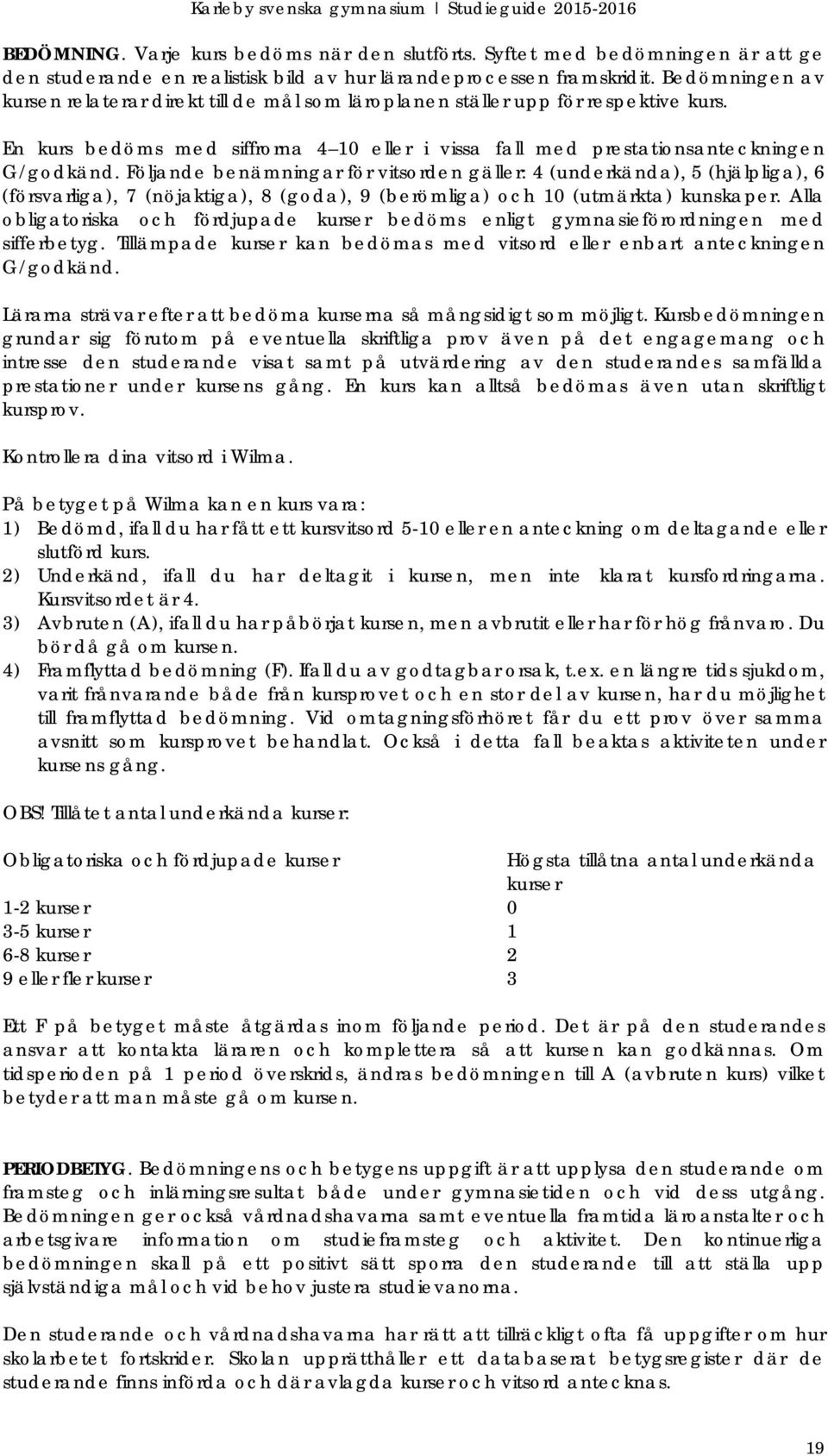 Följande benämningar för vitsorden gäller: 4 (underkända), 5 (hjälpliga), 6 (försvarliga), 7 (nöjaktiga), 8 (goda), 9 (berömliga) och 10 (utmärkta) kunskaper.