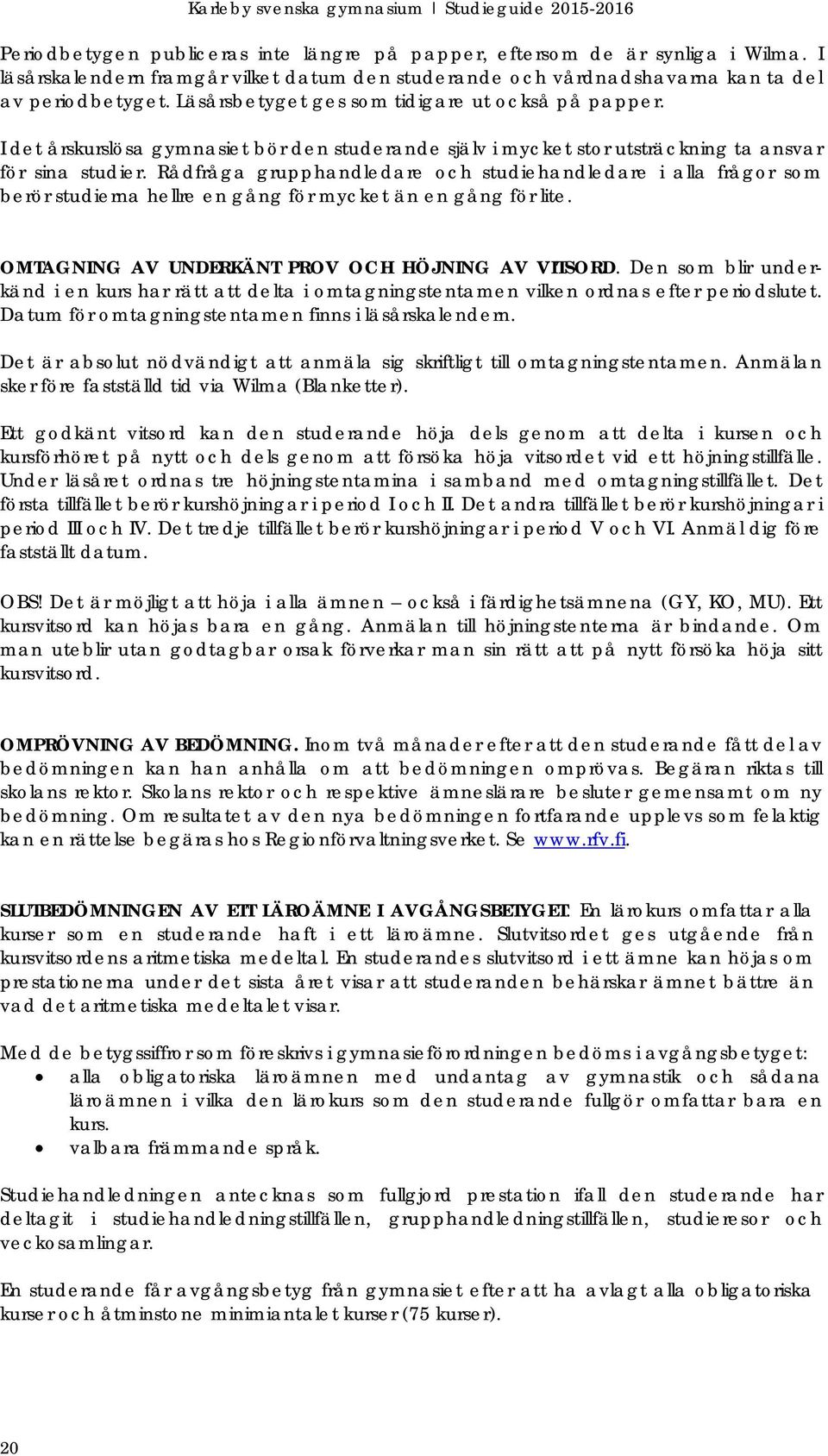 Rådfråga grupphandledare och studiehandledare i alla frågor som berör studierna hellre en gång för mycket än en gång för lite. OMTAGNING AV UNDERKÄNT PROV OCH HÖJNING AV VITSORD.