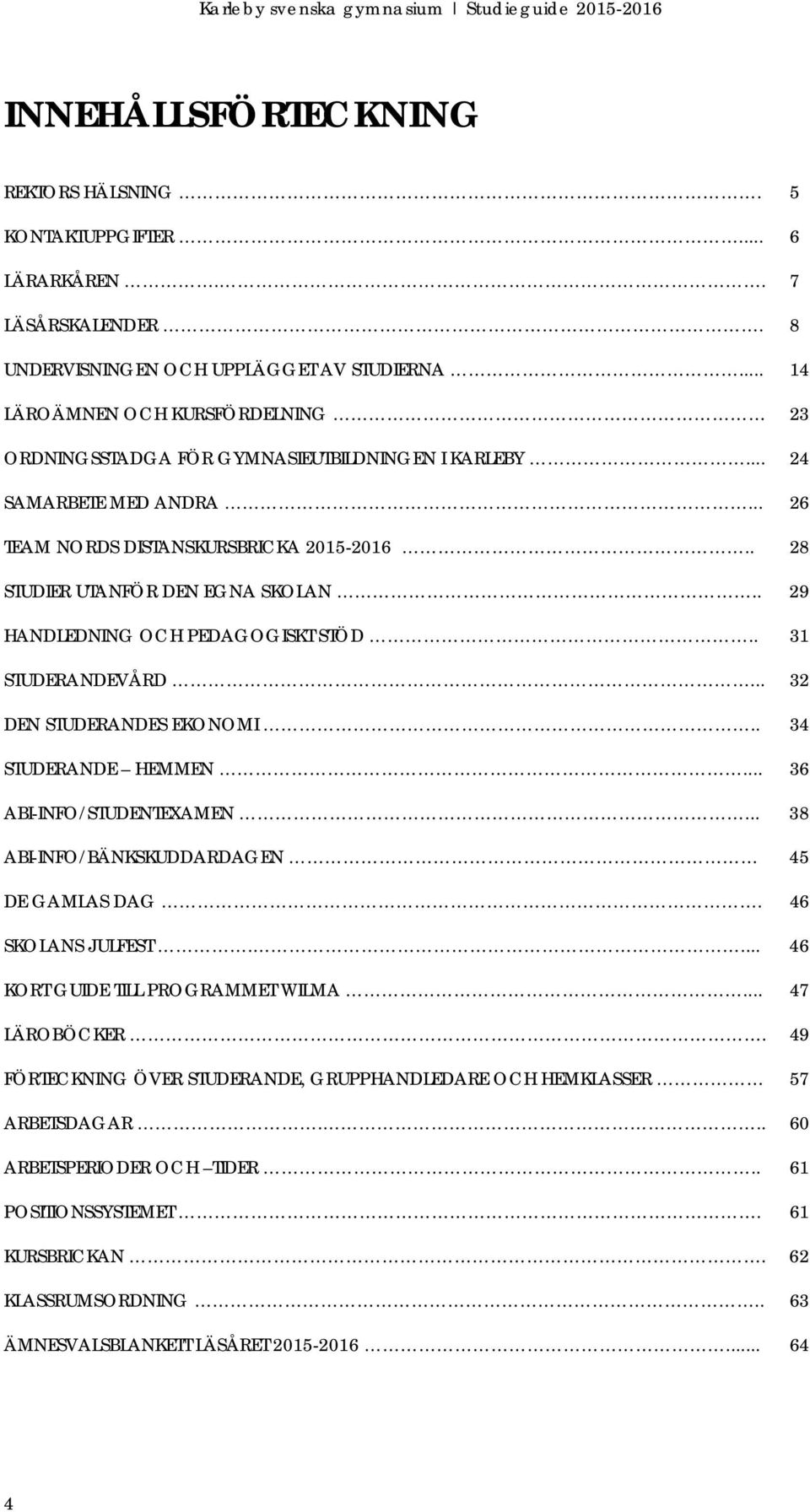 . 29 HANDLEDNING OCH PEDAGOGISKT STÖD.. 31 STUDERANDEVÅRD... 32 DEN STUDERANDES EKONOMI.. 34 STUDERANDE HEMMEN... 36 ABI-INFO/STUDENTEXAMEN... 38 ABI-INFO/BÄNKSKUDDARDAGEN 45 DE GAMLAS DAG.