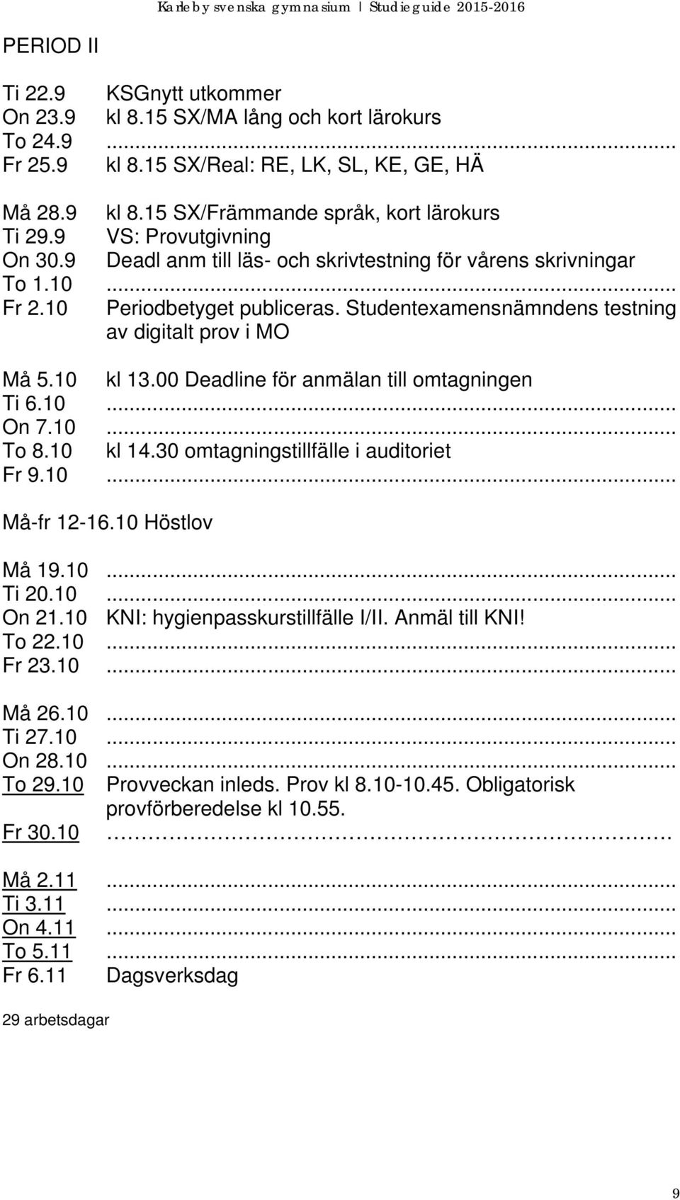 10 kl 13.00 Deadline för anmälan till omtagningen Ti 6.10... On 7.10... To 8.10 kl 14.30 omtagningstillfälle i auditoriet Fr 9.10... Må-fr 12-16.10 Höstlov Må 19.10... Ti 20.10... On 21.