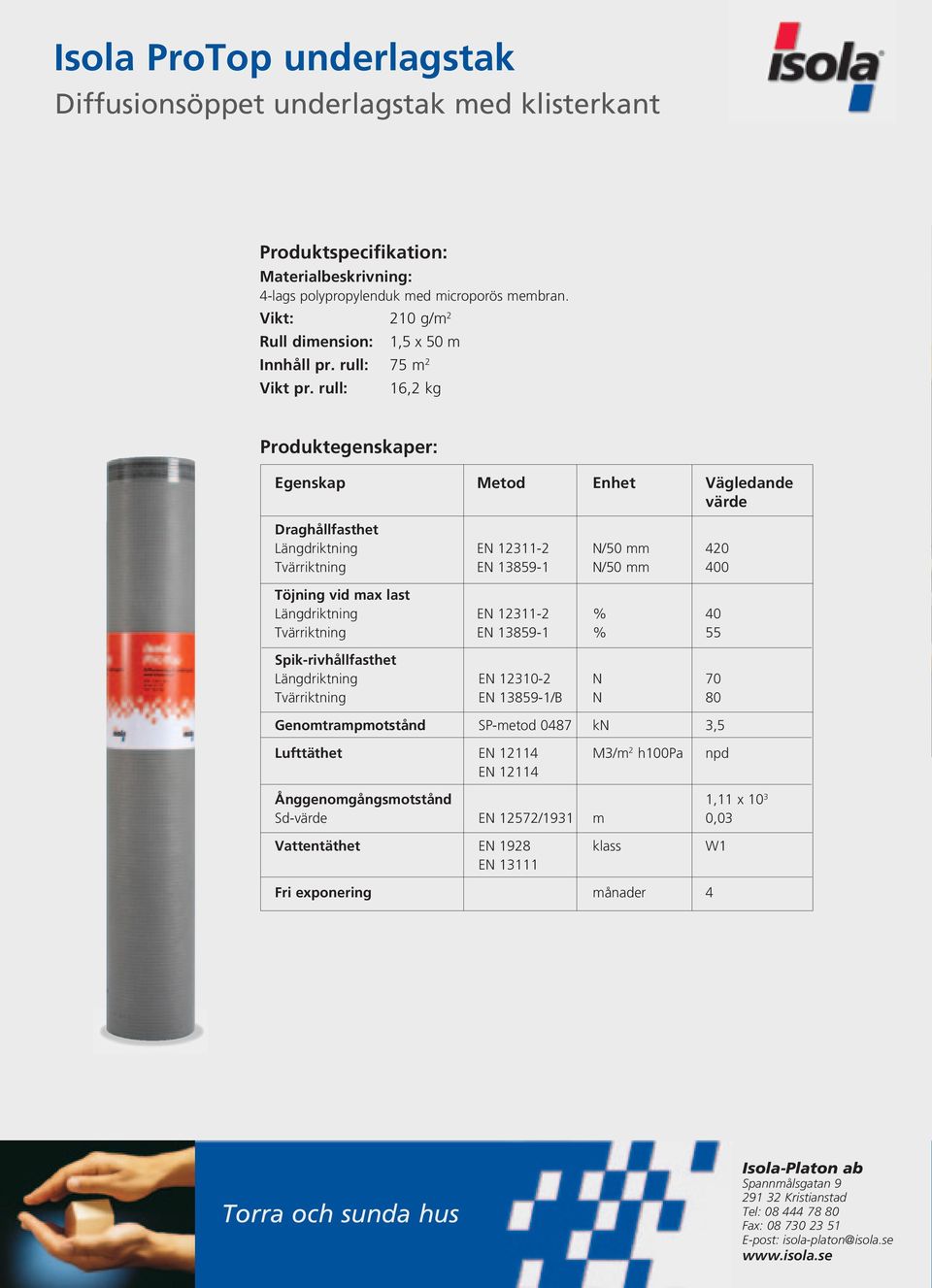 rull: 16,2 kg Produktegenskaper: Egenskap Metod Enhet Vägledande värde Draghållfasthet Längdriktning EN 12311-2 N/50 mm 420 Tvärriktning EN 13859-1 N/50 mm 400 Töjning vid max last Längdriktning EN