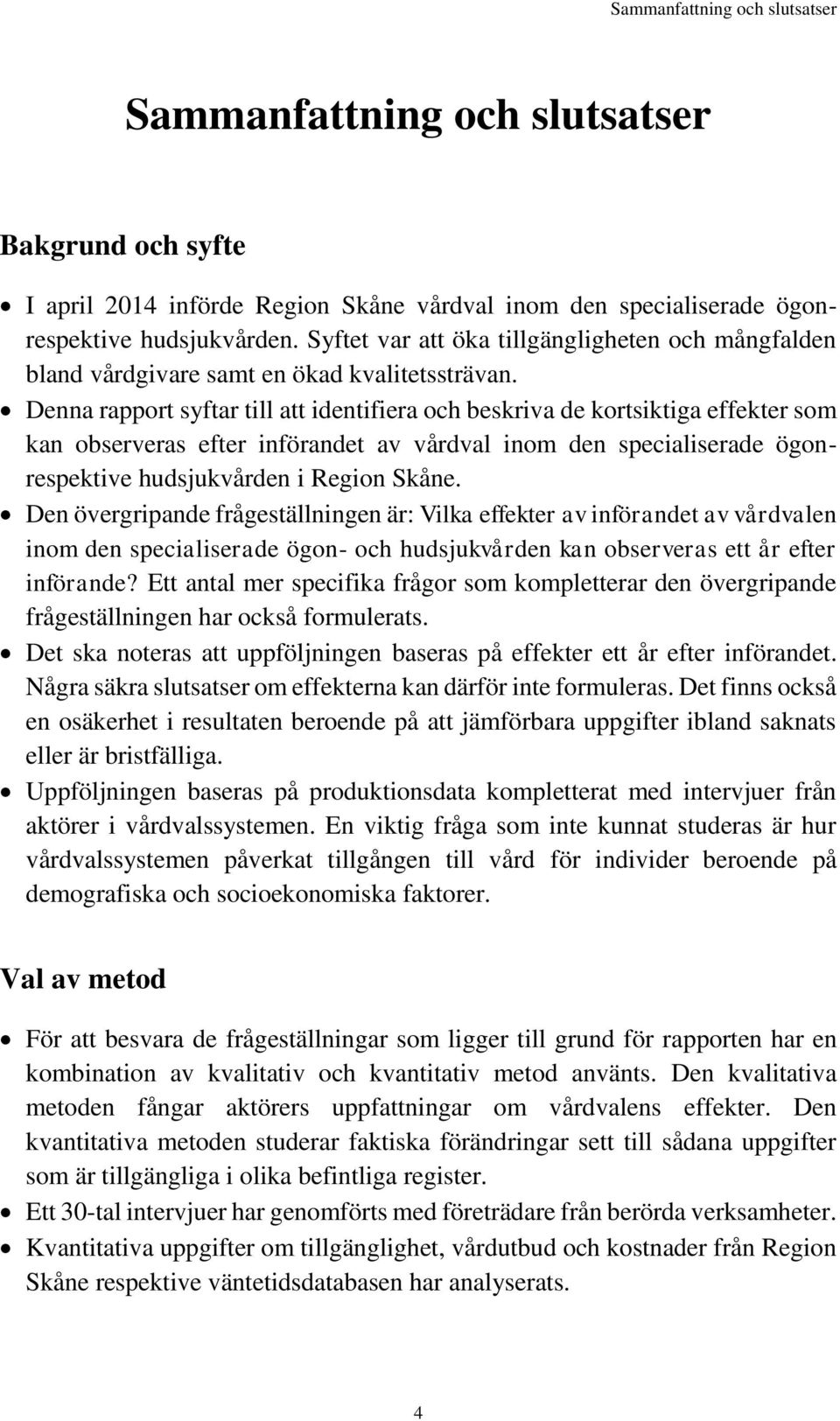 Denna rapport syftar till att identifiera och beskriva de kortsiktiga effekter som kan observeras efter införandet av vårdval inom den specialiserade ögonrespektive hudsjukvården i Region Skåne.