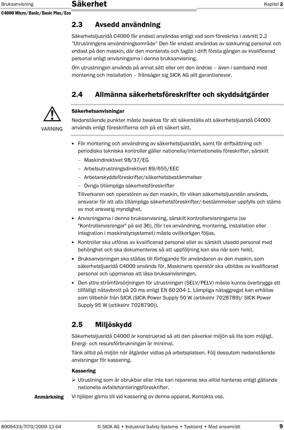 anvisningarna i denna bruksanvisning. Om utrustningen används på annat sätt eller om den ändras även i samband med montering och installation frånsäger sig SICK AG allt garantiansvar. 2.