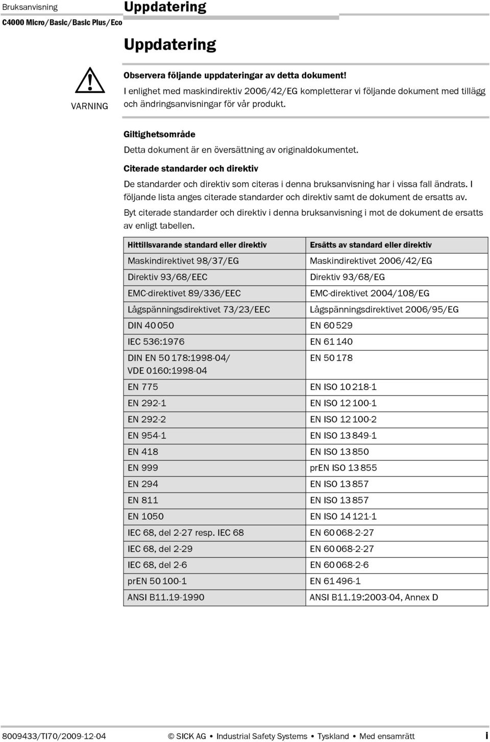 Giltighetsområde Detta dokument är en översättning av originaldokumentet. Citerade standarder och direktiv De standarder och direktiv som citeras i denna bruksanvisning har i vissa fall ändrats.