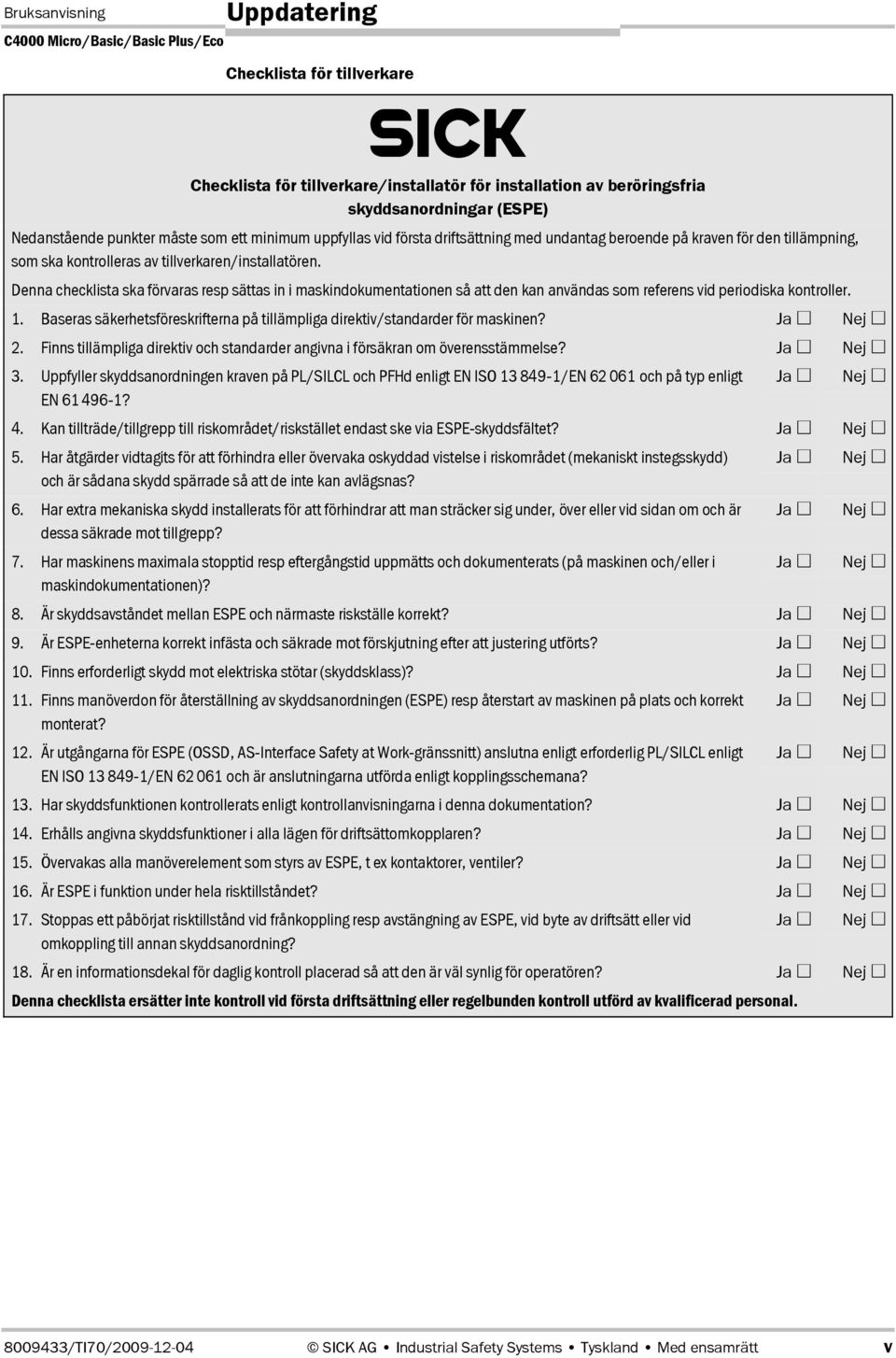 Denna checklista ska förvaras resp sättas in i maskindokumentationen så att den kan användas som referens vid periodiska kontroller. 1.