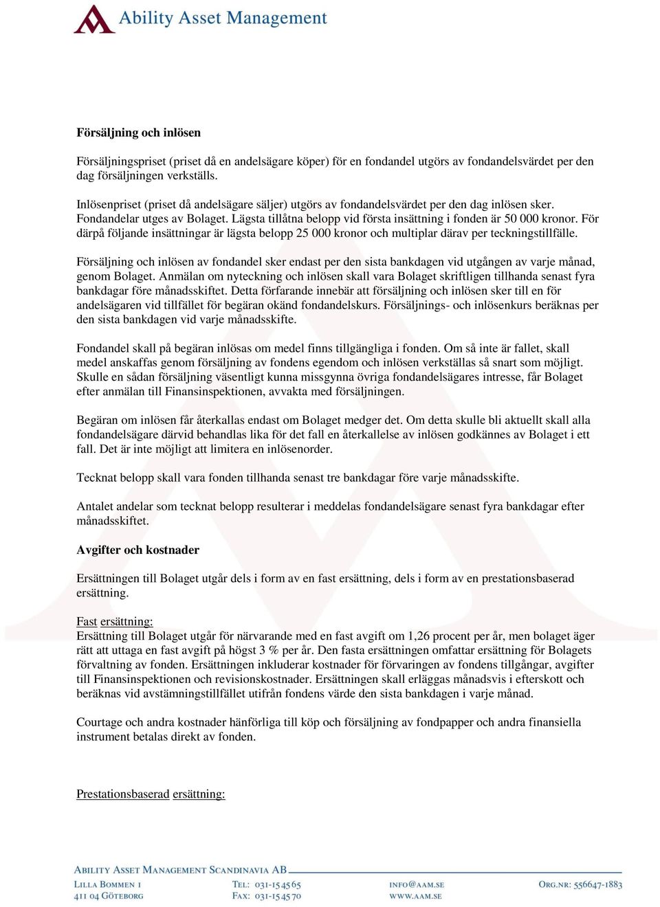 För därpå följande insättningar är lägsta belopp 25 000 kronor och multiplar därav per teckningstillfälle.