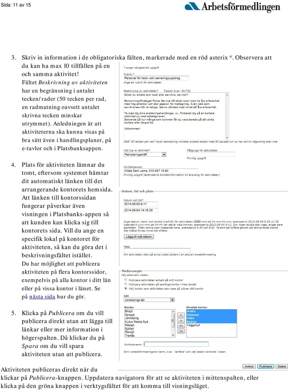 Anledningen är att aktiviteterna ska kunna visas på bra sätt även i handlingsplaner, på e-tavlor och i Platsbanksappen. 4.