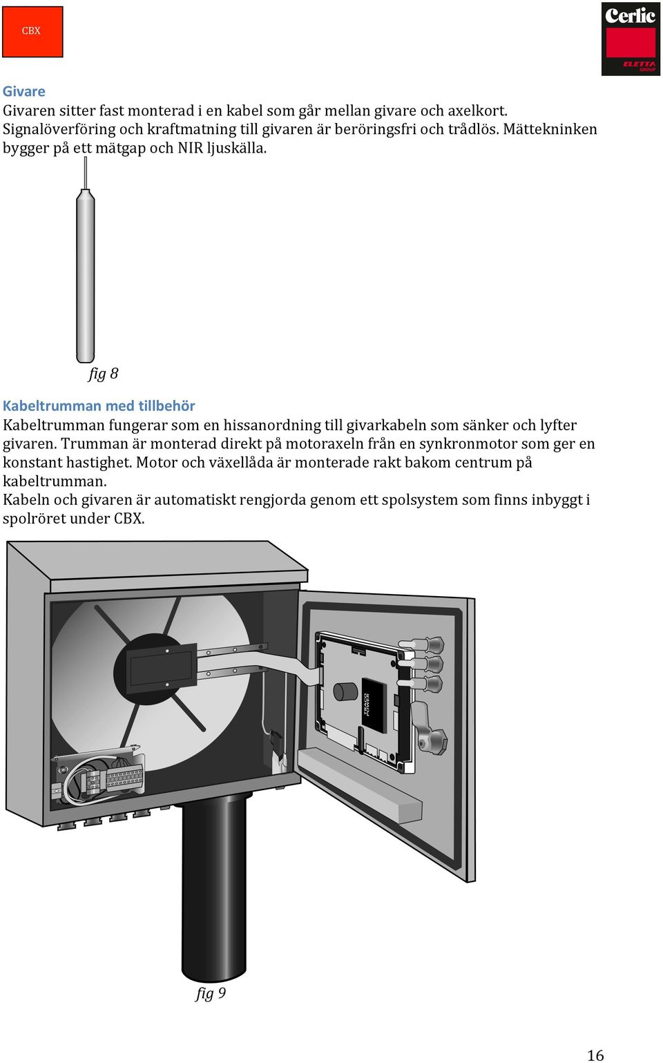fig 8 Kabeltrumman med tillbehör Kabeltrumman fungerar som en hissanordning till givarkabeln som sänker och lyfter givaren.