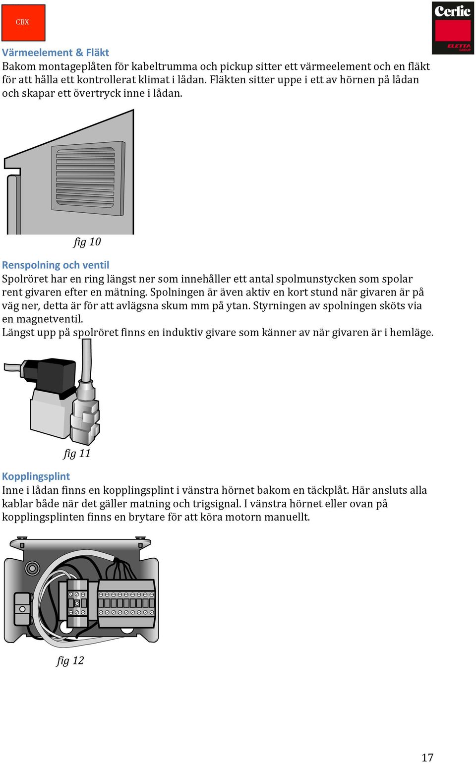fig 10 Renspolning och ventil Spolröret har en ring längst ner som innehåller ett antal spolmunstycken som spolar rent givaren efter en mätning.