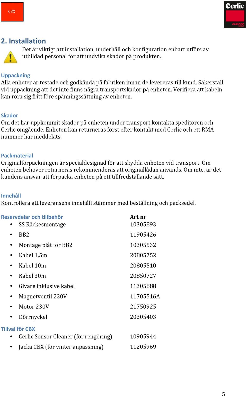 Verifiera att kabeln kan röra sig fritt före spänningssättning av enheten. Skador Om det har uppkommit skador på enheten under transport kontakta speditören och Cerlic omgående.