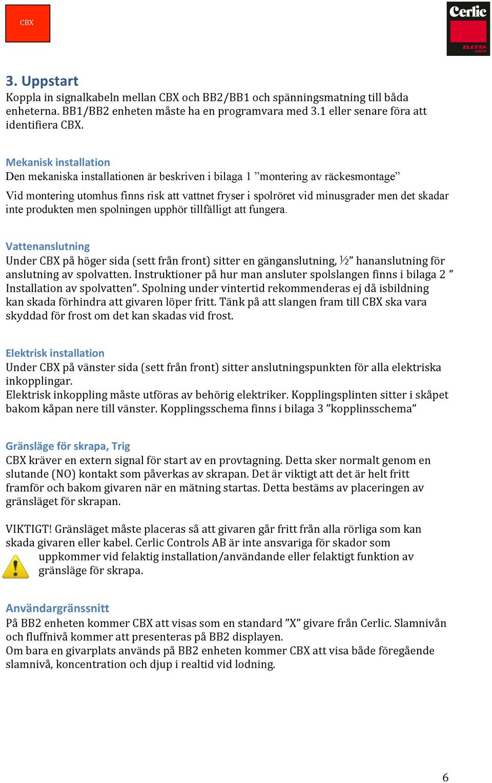 inte produkten men spolningen upphör tillfälligt att fungera. Vattenanslutning Under på höger sida (sett från front) sitter en gänganslutning, ½ hananslutning för anslutning av spolvatten.