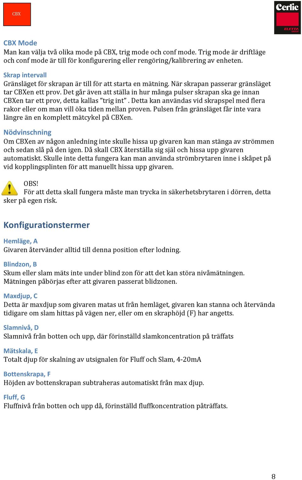 Det går även att ställa in hur många pulser skrapan ska ge innan en tar ett prov, detta kallas trig int. Detta kan användas vid skrapspel med flera rakor eller om man vill öka tiden mellan proven.