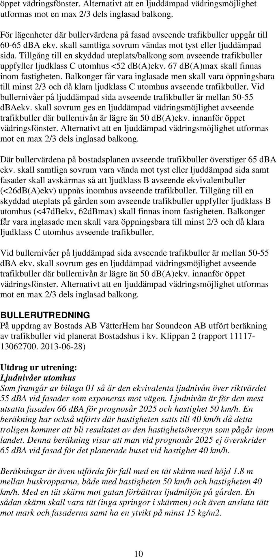 Tillgång till en skyddad uteplats/balkong som avseende trafikbuller uppfyller ljudklass C utomhus <52 db(a)ekv. 67 db(a)max skall finnas inom fastigheten.