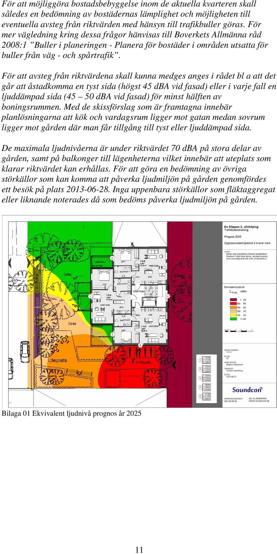 För mer vägledning kring dessa frågor hänvisas till Boverkets Allmänna råd 2008:1 Buller i planeringen - Planera för bostäder i områden utsatta för buller från väg - och spårtrafik.