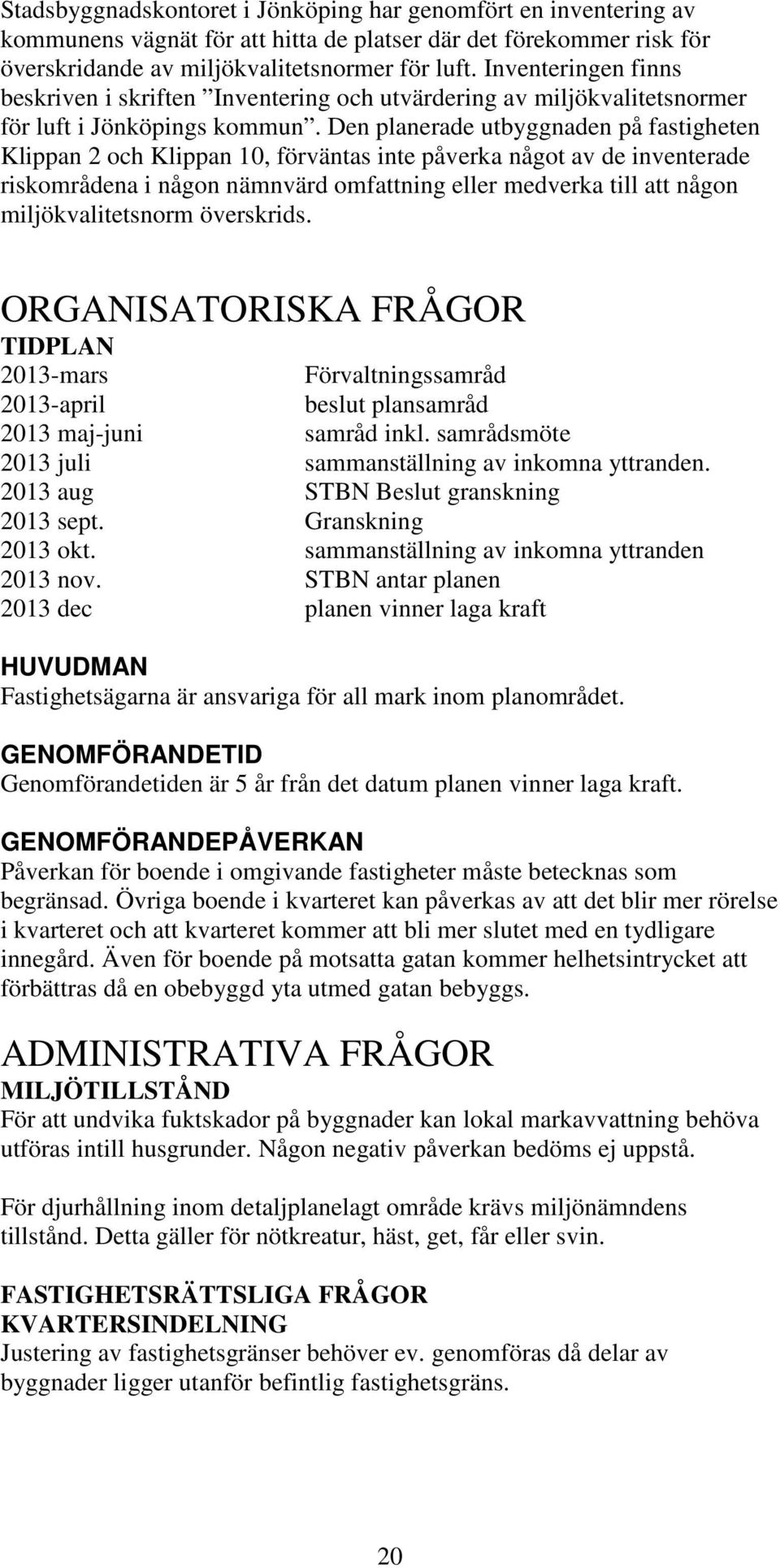 Den planerade utbyggnaden på fastigheten Klippan 2 och Klippan 10, förväntas inte påverka något av de inventerade riskområdena i någon nämnvärd omfattning eller medverka till att någon