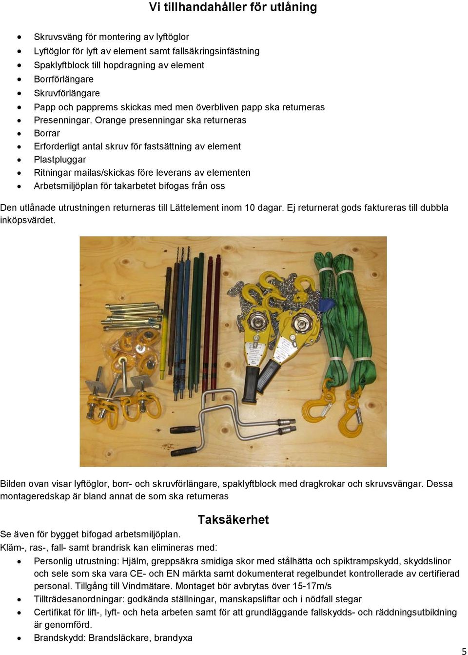 Orange presenningar ska returneras Borrar Erforderligt antal skruv för fastsättning av element Plastpluggar Ritningar mailas/skickas före leverans av elementen Arbetsmiljöplan för takarbetet bifogas