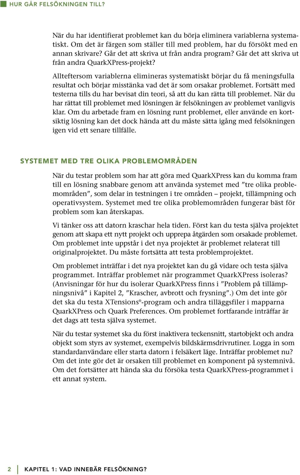 Allteftersom variablerna elimineras systematiskt börjar du få meningsfulla resultat och börjar misstänka vad det är som orsakar problemet.