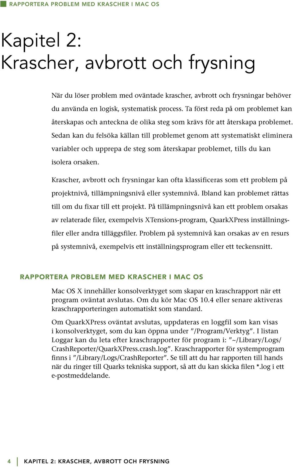 Sedan kan du felsöka källan till problemet genom att systematiskt eliminera variabler och upprepa de steg som återskapar problemet, tills du kan isolera orsaken.