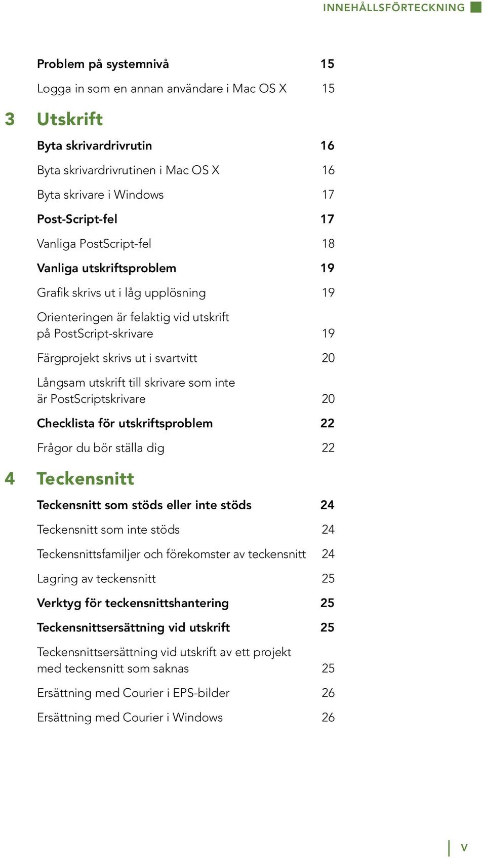 svartvitt 20 Långsam utskrift till skrivare som inte är PostScriptskrivare 20 Checklista för utskriftsproblem 22 Frågor du bör ställa dig 22 4 Teckensnitt Teckensnitt som stöds eller inte stöds 24