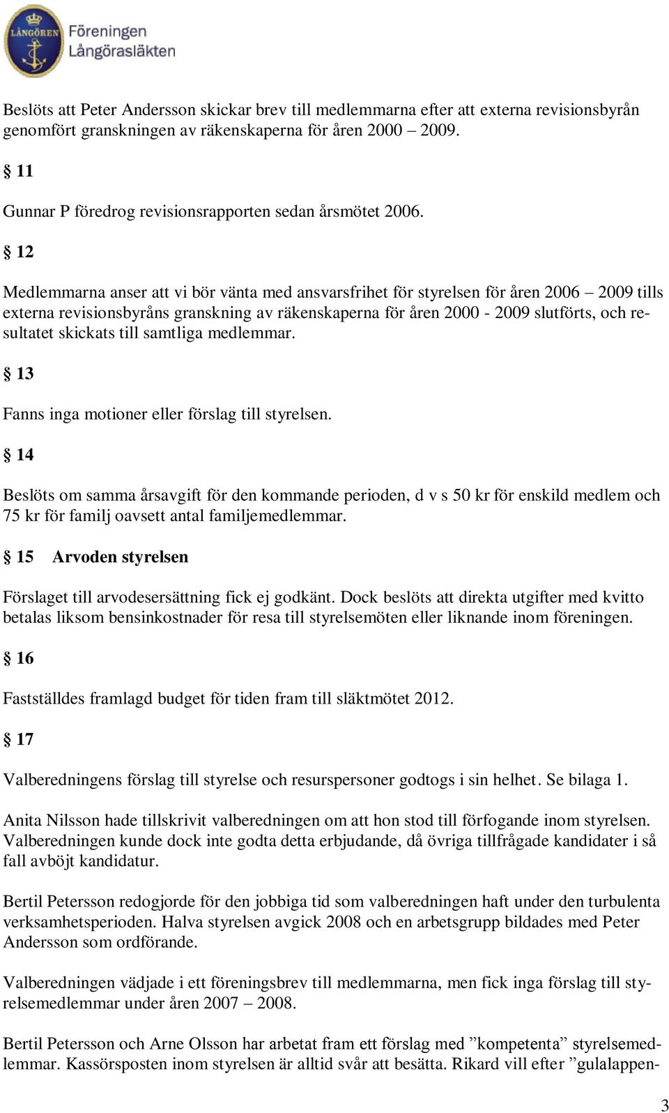 12 Medlemmarna anser att vi bör vänta med ansvarsfrihet för styrelsen för åren 2006 2009 tills externa revisionsbyråns granskning av räkenskaperna för åren 2000-2009 slutförts, och resultatet