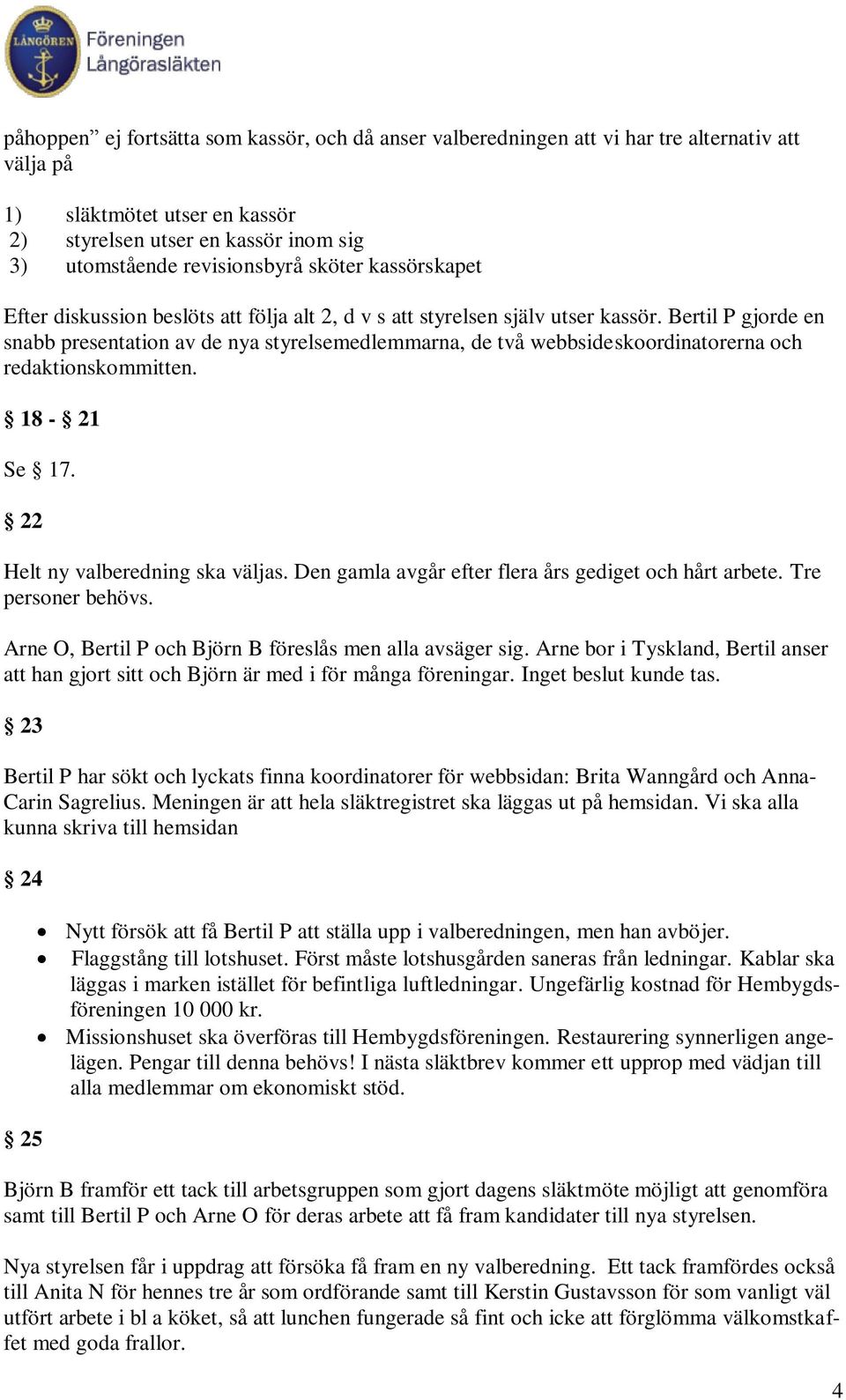 Bertil P gjorde en snabb presentation av de nya styrelsemedlemmarna, de två webbsideskoordinatorerna och redaktionskommitten. 18-21 Se 17. 22 Helt ny valberedning ska väljas.