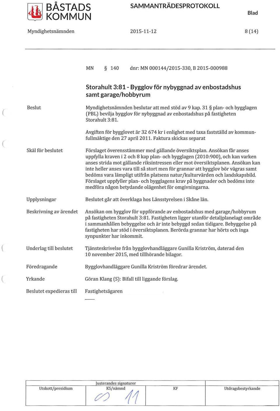 Avgiften för bygglovet är 32 674 kr i enlighet med taxa fastställd av kommunfullmäktige den 27 april 2011. Faktura skickas separat Förslaget överensstämmer med gällande översiktsplan.