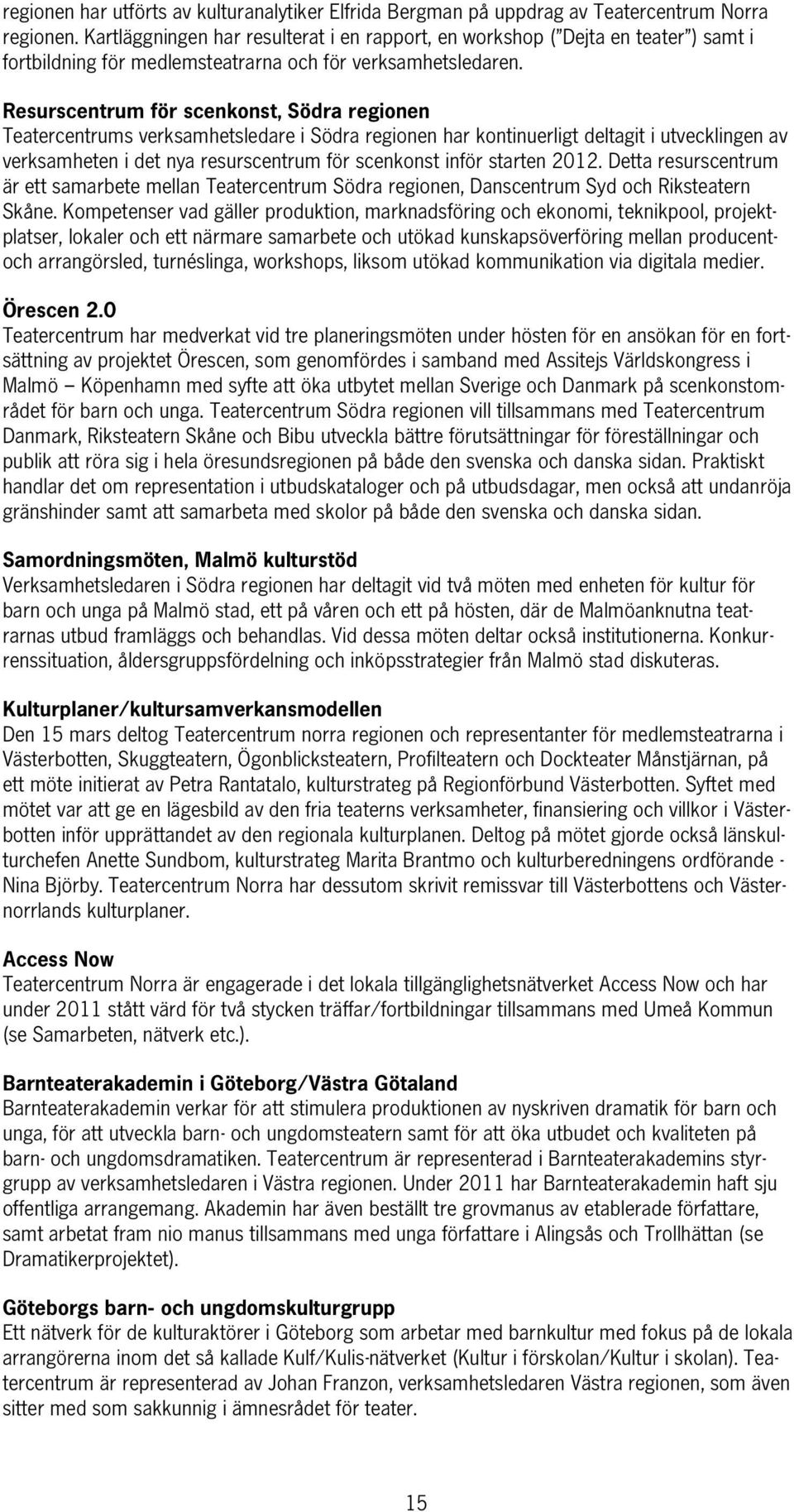 Resurscentrum för scenkonst, Södra regionen Teatercentrums verksamhetsledare i Södra regionen har kontinuerligt deltagit i utvecklingen av verksamheten i det nya resurscentrum för scenkonst inför