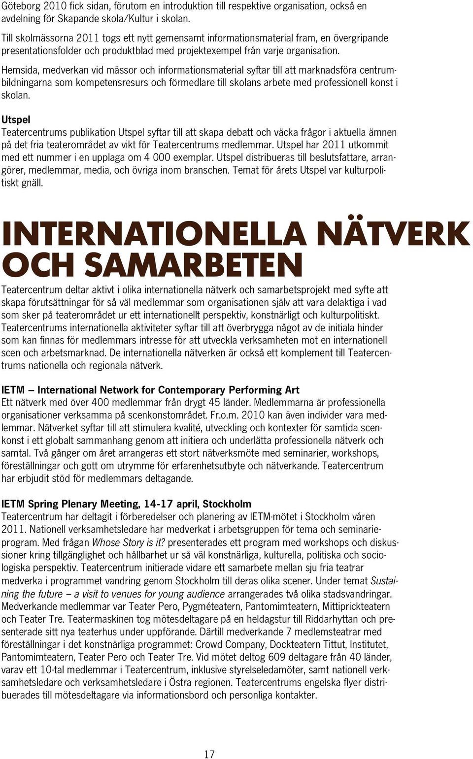 Hemsida, medverkan vid mässor och informationsmaterial syftar till att marknadsföra centrumbildningarna som kompetensresurs och förmedlare till skolans arbete med professionell konst i skolan.
