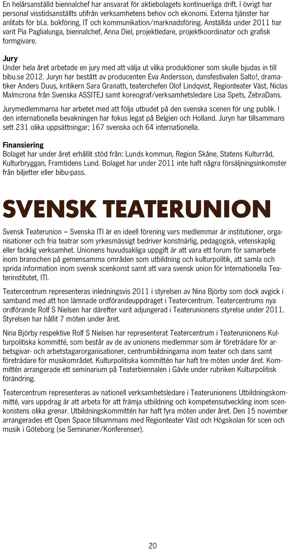 Jury Under hela året arbetade en jury med att välja ut vilka produktioner som skulle bjudas in till bibu.se 2012. Juryn har bestått av producenten Eva Andersson, dansfestivalen Salto!