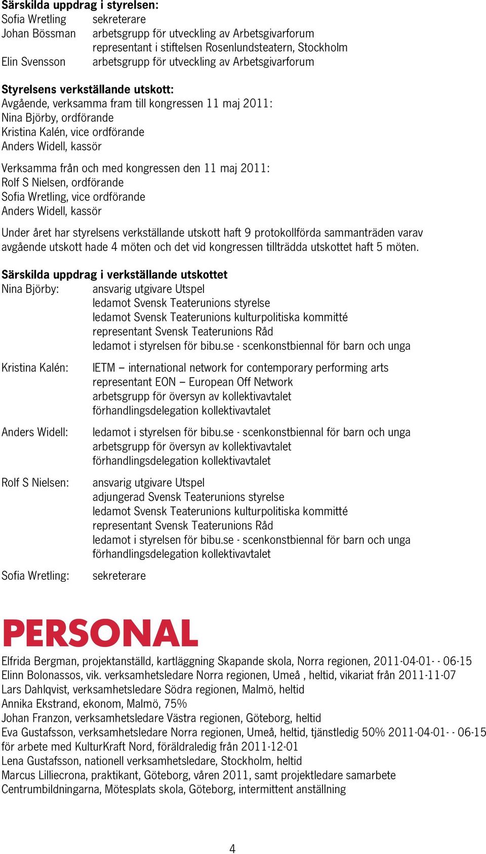 kassör Verksamma från och med kongressen den 11 maj 2011: Rolf S Nielsen, ordförande Sofia Wretling, vice ordförande Anders Widell, kassör Under året har styrelsens verkställande utskott haft 9