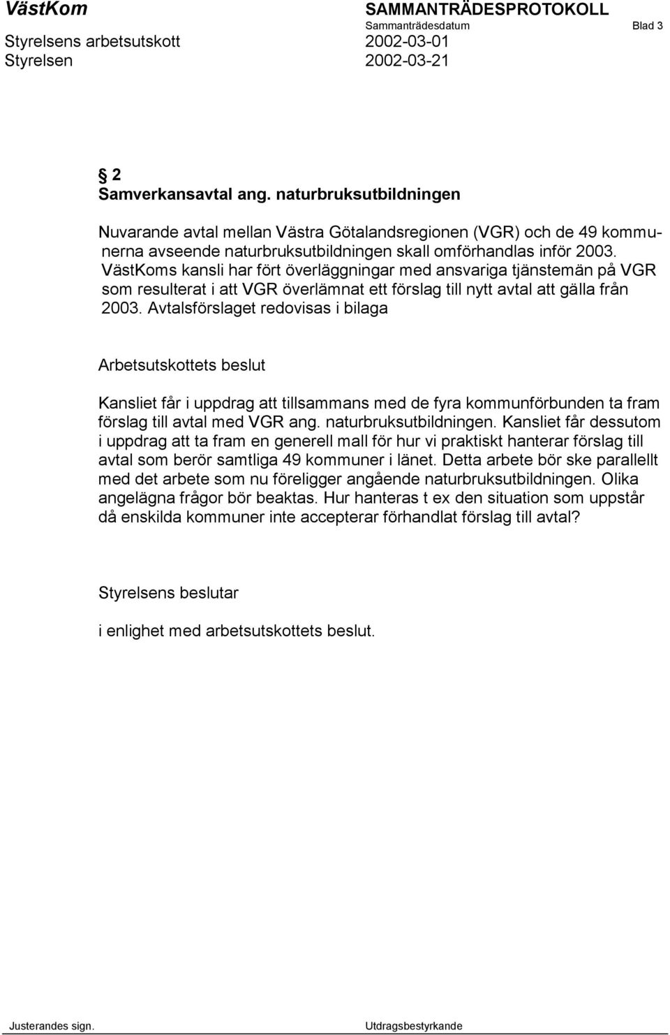 VästKoms kansli har fört överläggningar med ansvariga tjänstemän på VGR som resulterat i att VGR överlämnat ett förslag till nytt avtal att gälla från 2003.