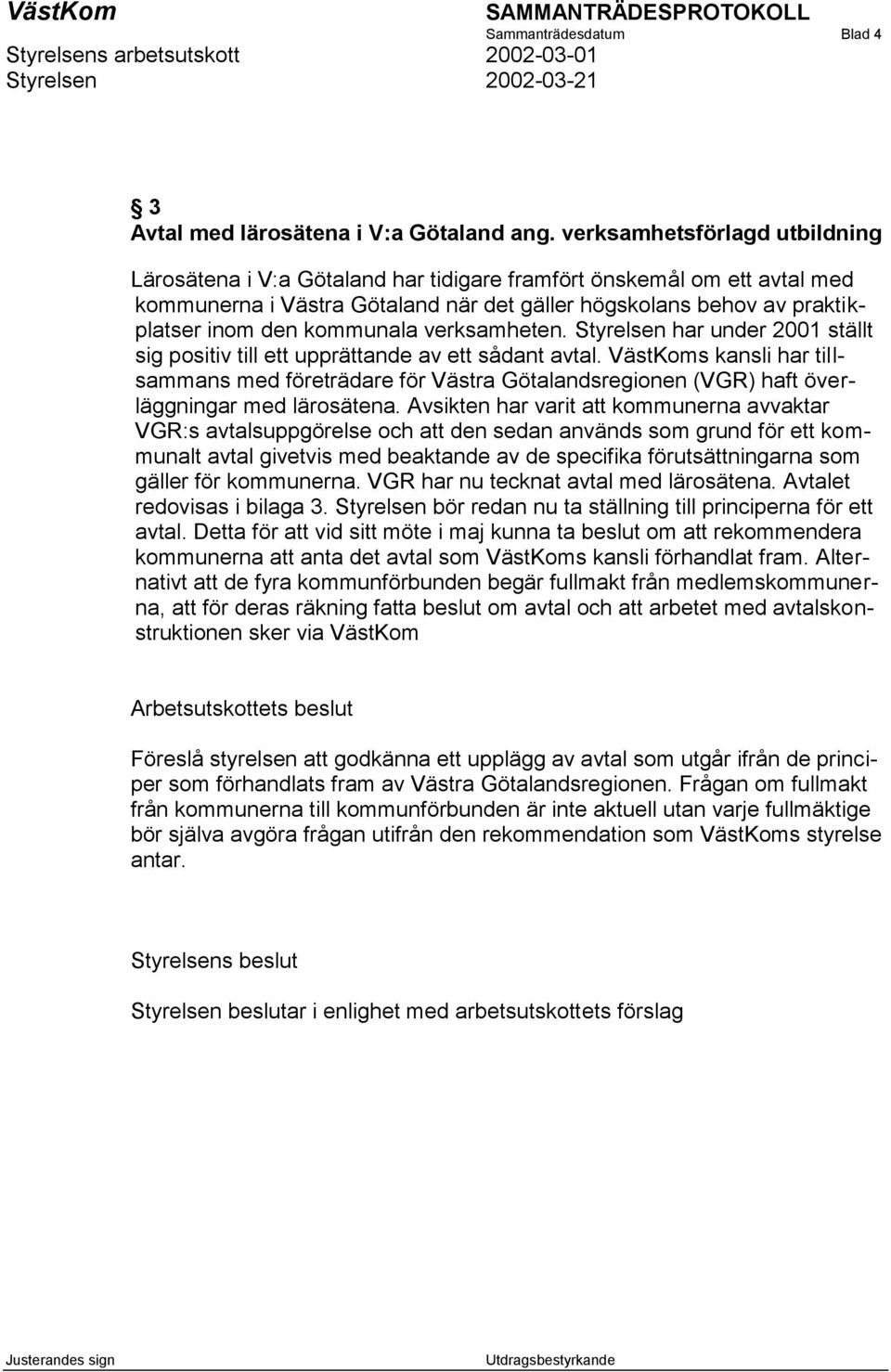 kommunala verksamheten. Styrelsen har under 2001 ställt sig positiv till ett upprättande av ett sådant avtal.