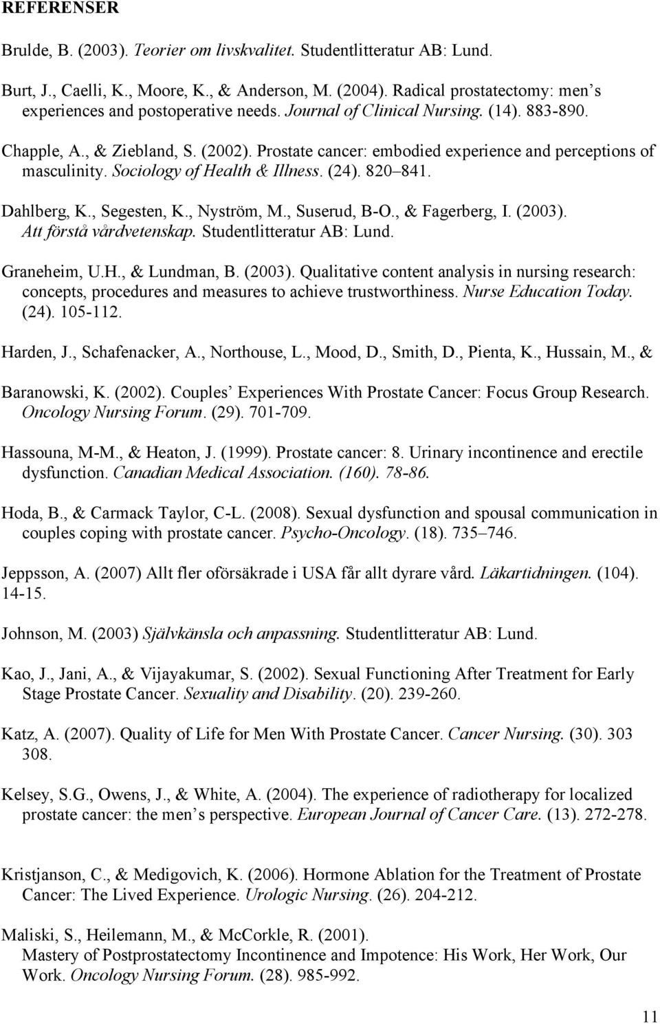 Prostate cancer: embodied experience and perceptions of masculinity. Sociology of Health & Illness. (24). 820 841. Dahlberg, K., Segesten, K., Nyström, M., Suserud, B-O., & Fagerberg, I. (2003).