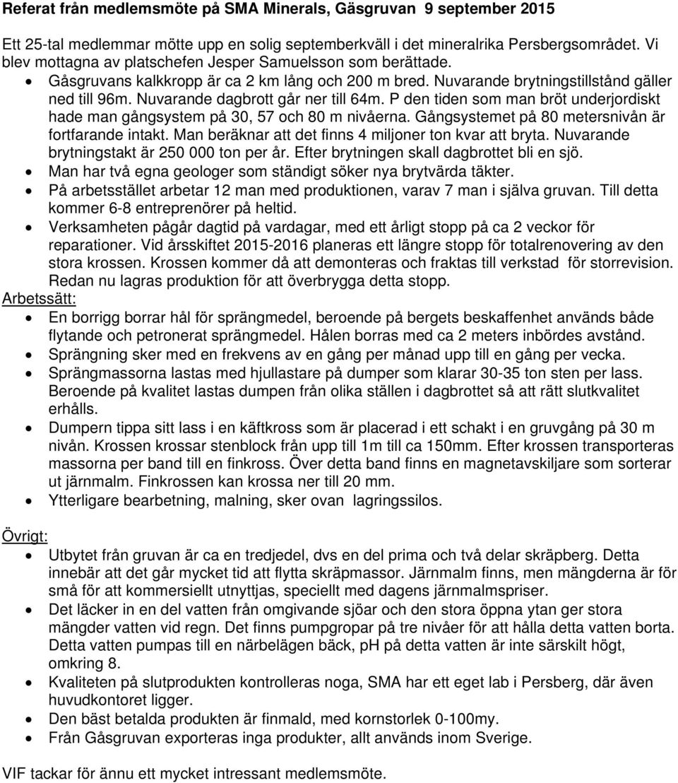 Nuvarande dagbrott går ner till 64m. P den tiden som man bröt underjordiskt hade man gångsystem på 30, 57 och 80 m nivåerna. Gångsystemet på 80 metersnivån är fortfarande intakt.