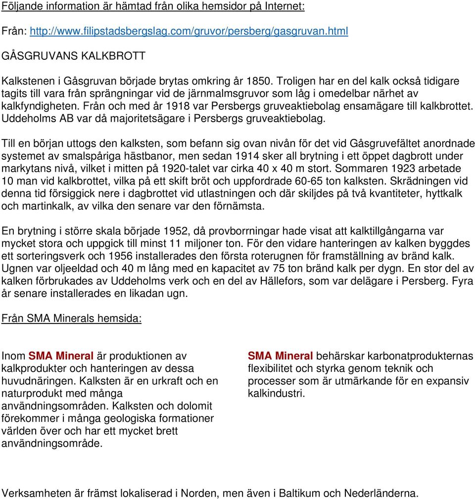 Troligen har en del kalk också tidigare tagits till vara från sprängningar vid de järnmalmsgruvor som låg i omedelbar närhet av kalkfyndigheten.