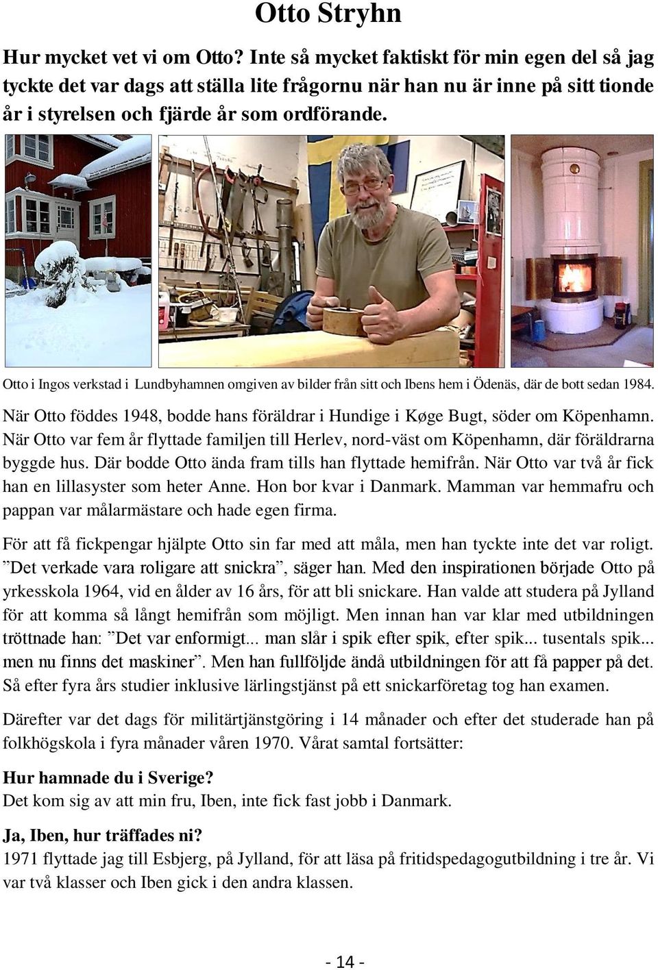 Otto i Ingos verkstad i Lundbyhamnen omgiven av bilder från sitt och Ibens hem i Ödenäs, där de bott sedan 1984. När Otto föddes 1948, bodde hans föräldrar i Hundige i Køge Bugt, söder om Köpenhamn.