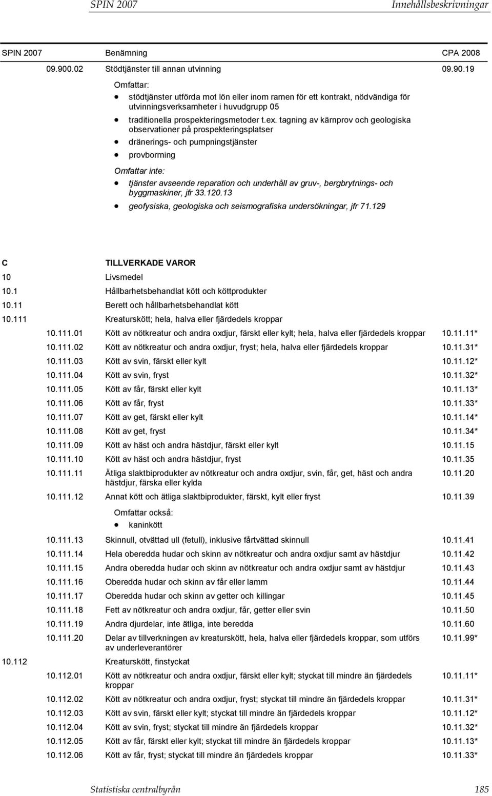 tagning av kärnprov och geologiska observationer på prospekteringsplatser dränerings- och pumpningstjänster provborrning tjänster avseende reparation och underhåll av gruv-, bergbrytnings- och