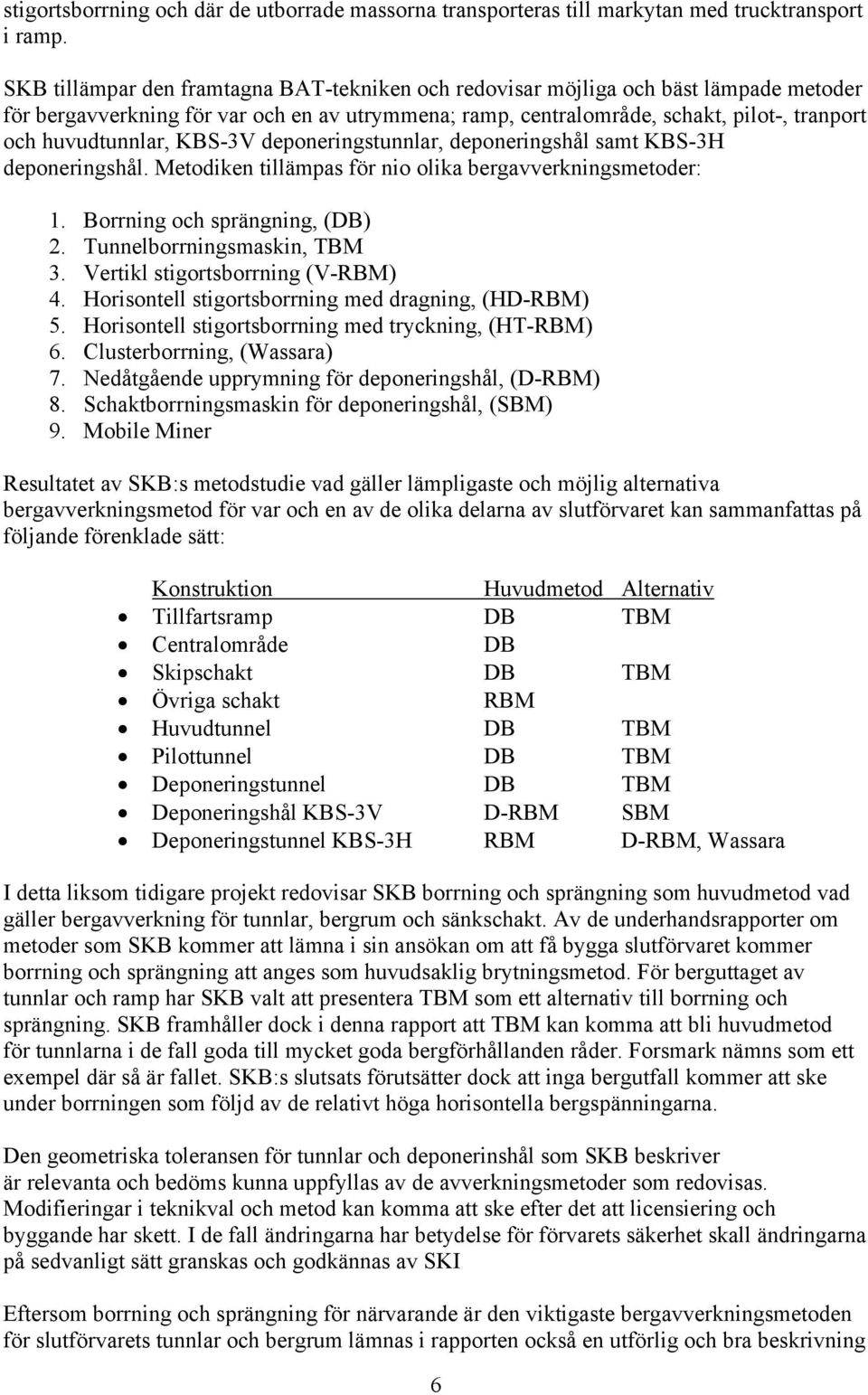 KBS-3V deponeringstunnlar, deponeringshål samt KBS-3H deponeringshål. Metodiken tillämpas för nio olika bergavverkningsmetoder: 1. Borrning och sprängning, (DB) 2. Tunnelborrningsmaskin, TBM 3.