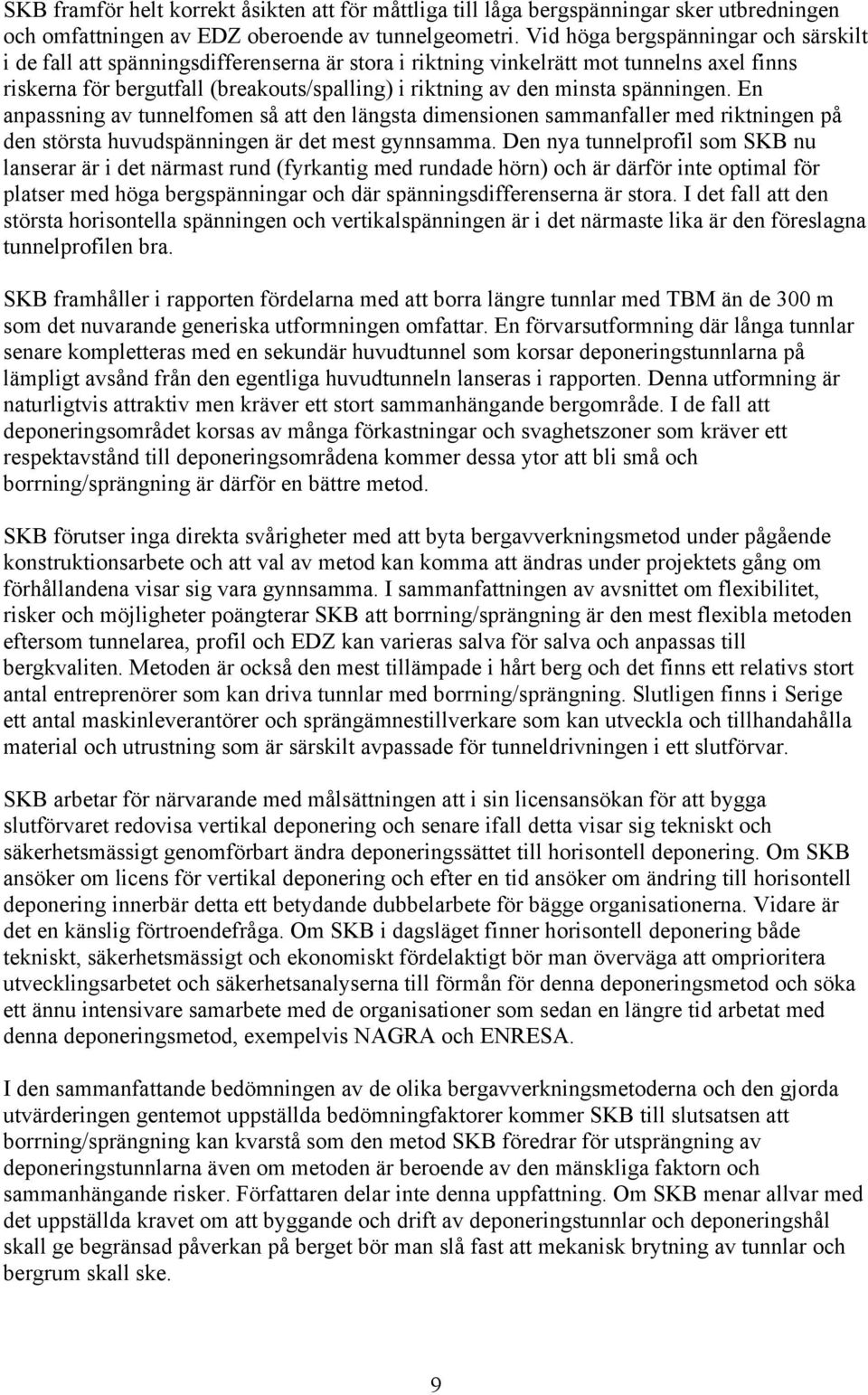 spänningen. En anpassning av tunnelfomen så att den längsta dimensionen sammanfaller med riktningen på den största huvudspänningen är det mest gynnsamma.