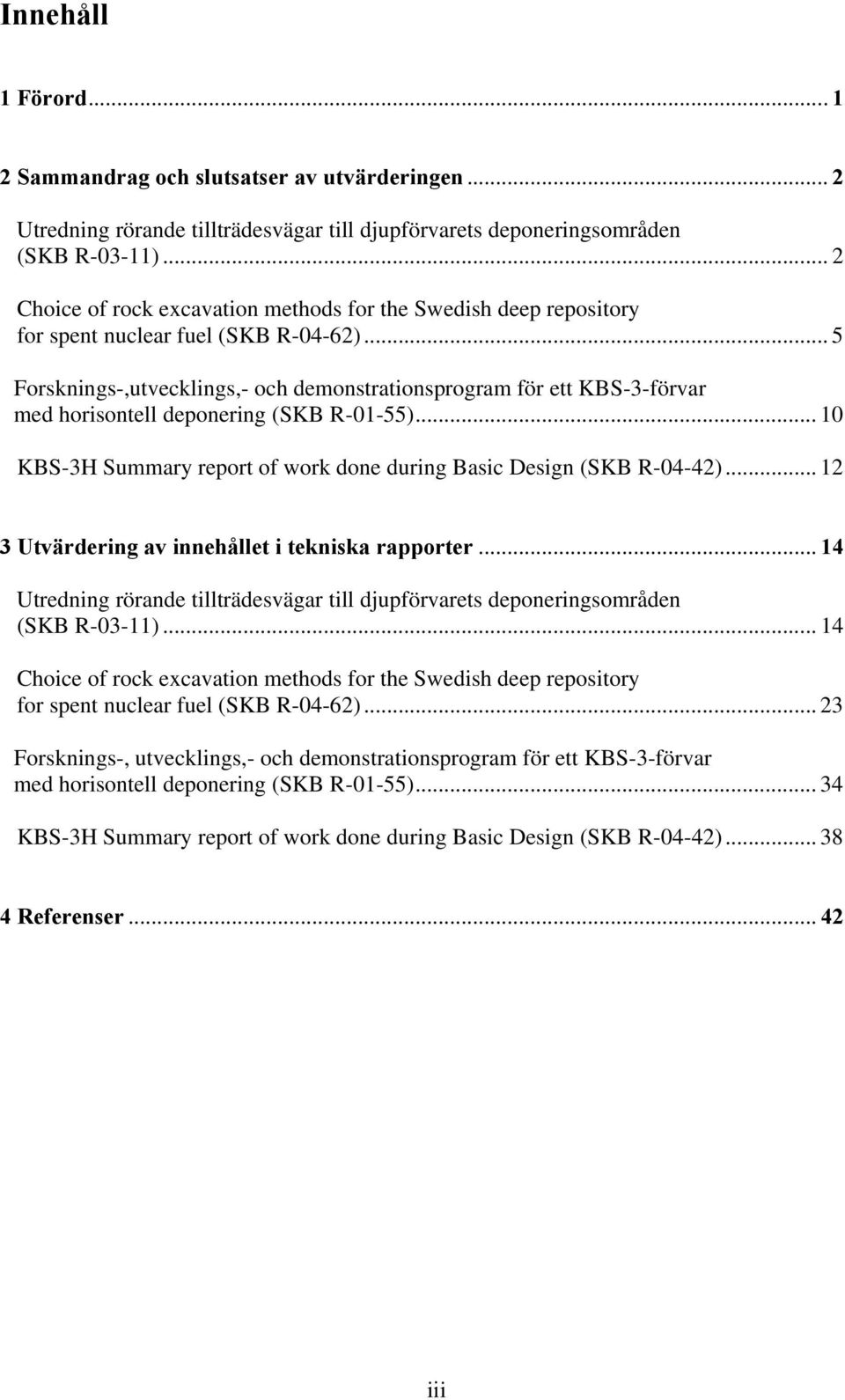 .. 5 Forsknings-,utvecklings,- och demonstrationsprogram för ett KBS-3-förvar med horisontell deponering (SKB R-01-55)... 10 KBS-3H Summary report of work done during Basic Design (SKB R-04-42).