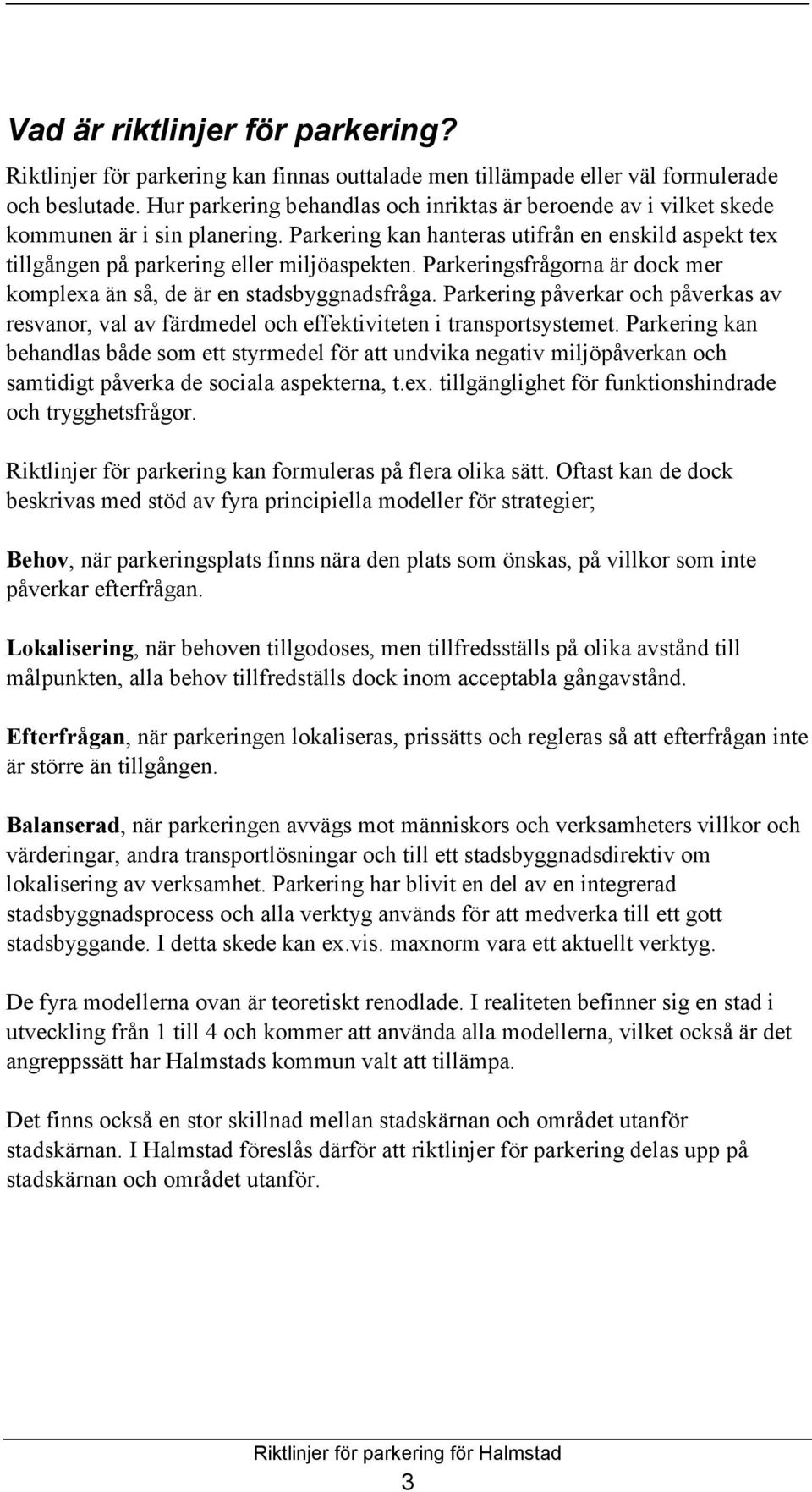 Parkeringsfrågorna är dock mer komplexa än så, de är en stadsbyggnadsfråga. Parkering påverkar och påverkas av resvanor, val av färdmedel och effektiviteten i transportsystemet.