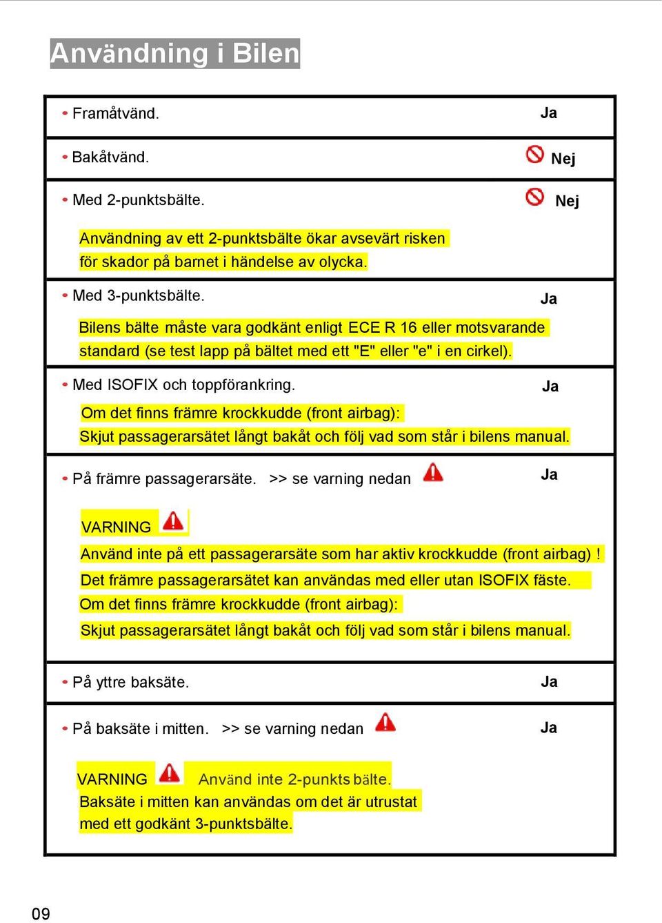 Ja Om det finns främre krockkudde (front airbag): Skjut passagerarsätet långt bakåt och följ vad som står i bilens manual. På främre passagerarsäte.