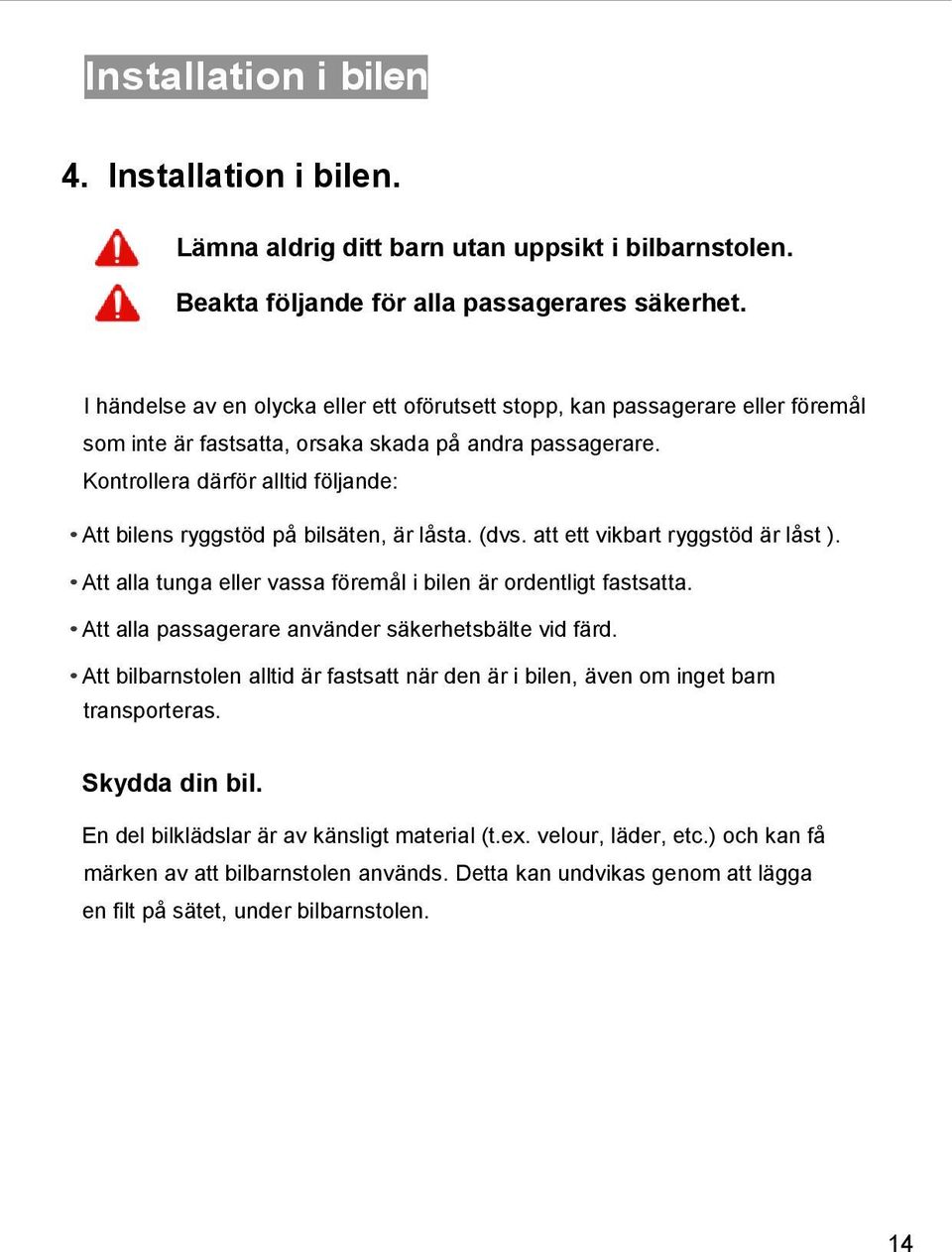 Kontrollera därför alltid följande: Att bilens ryggstöd på bilsäten, är låsta. (dvs. att ett vikbart ryggstöd är låst ). Att alla tunga eller vassa föremål i bilen är ordentligt fastsatta.