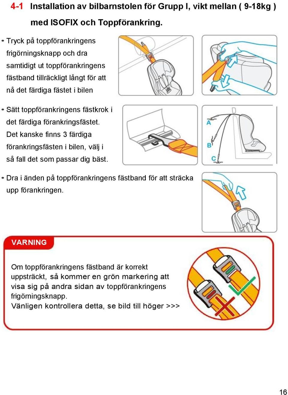 fästkrok i det färdiga förankringsfästet. Det kanske finns 3 färdiga förankringsfästen i bilen, välj i så fall det som passar dig bäst.