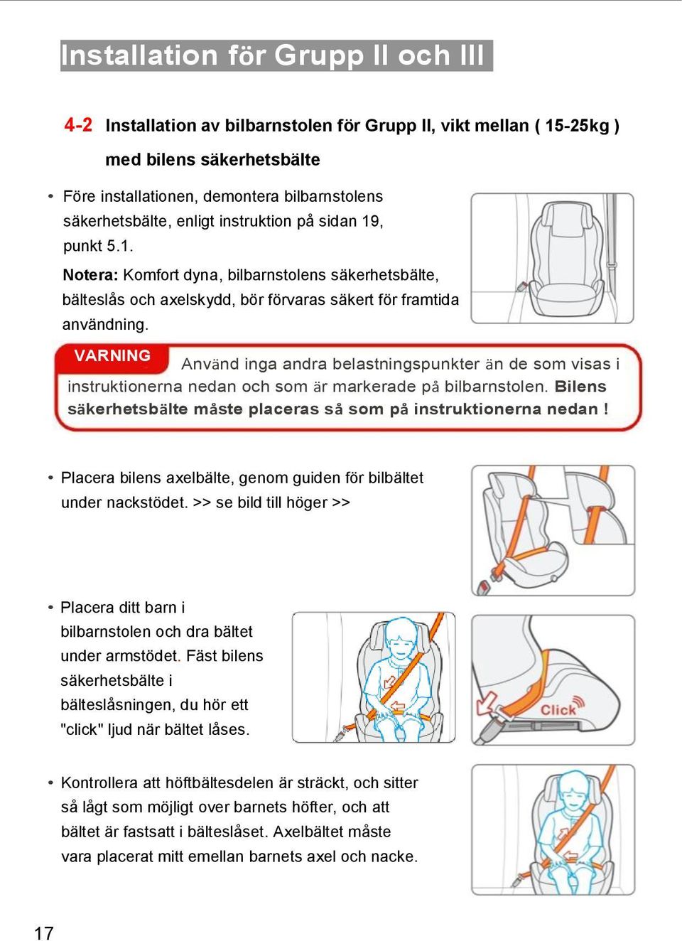 VARNING Använd inga andra belastningspunkter än de som visas i instruktionerna nedan och som är markerade på bilbarnstolen. Bilens säkerhetsbälte måste placeras så som på instruktionerna nedan!