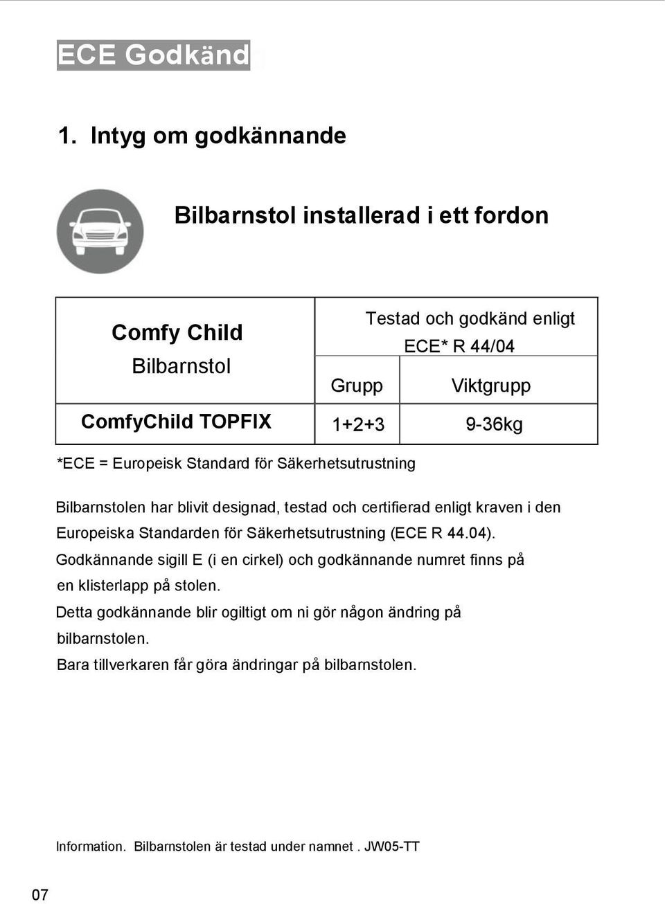 9-36kg *ECE = Europeisk Standard för Säkerhetsutrustning Bilbarnstolen har blivit designad, testad och certifierad enligt kraven i den Europeiska Standarden för