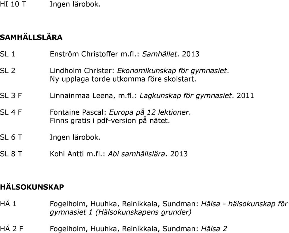 2011 SL 4 F SL 6 T Fontaine Pascal: Europa på 12 lektioner. Finns gratis i pdf-version på nätet. SL 8 T Kohi Antti m.fl.