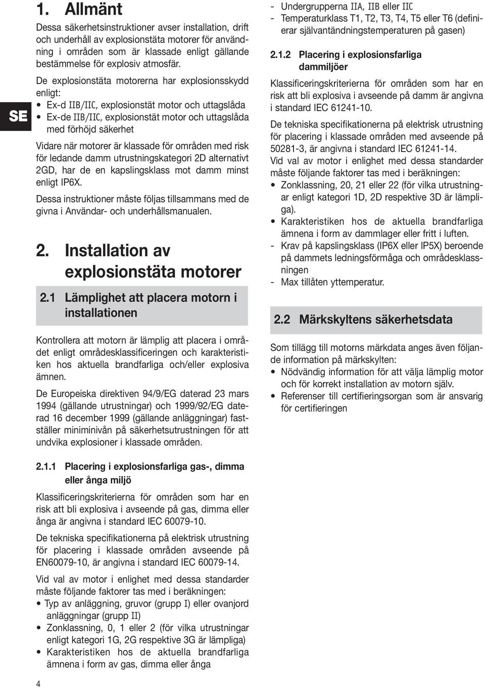 klassade för områden med risk för ledande damm utrustningskategori 2D alternativt 2GD, har de en kapslingsklass mot damm minst enligt IP6X.