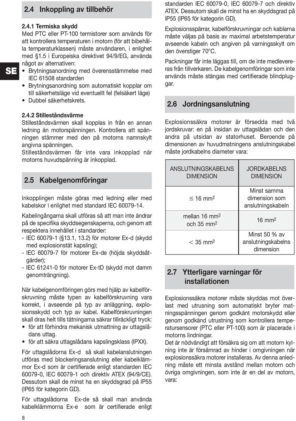 eventuellt fel (felsäkert läge) Dubbel säkerhetskrets. 2.4.2 Stilleståndsvärme Stilleståndsvärmen skall kopplas in från en annan ledning än motorspänningen.