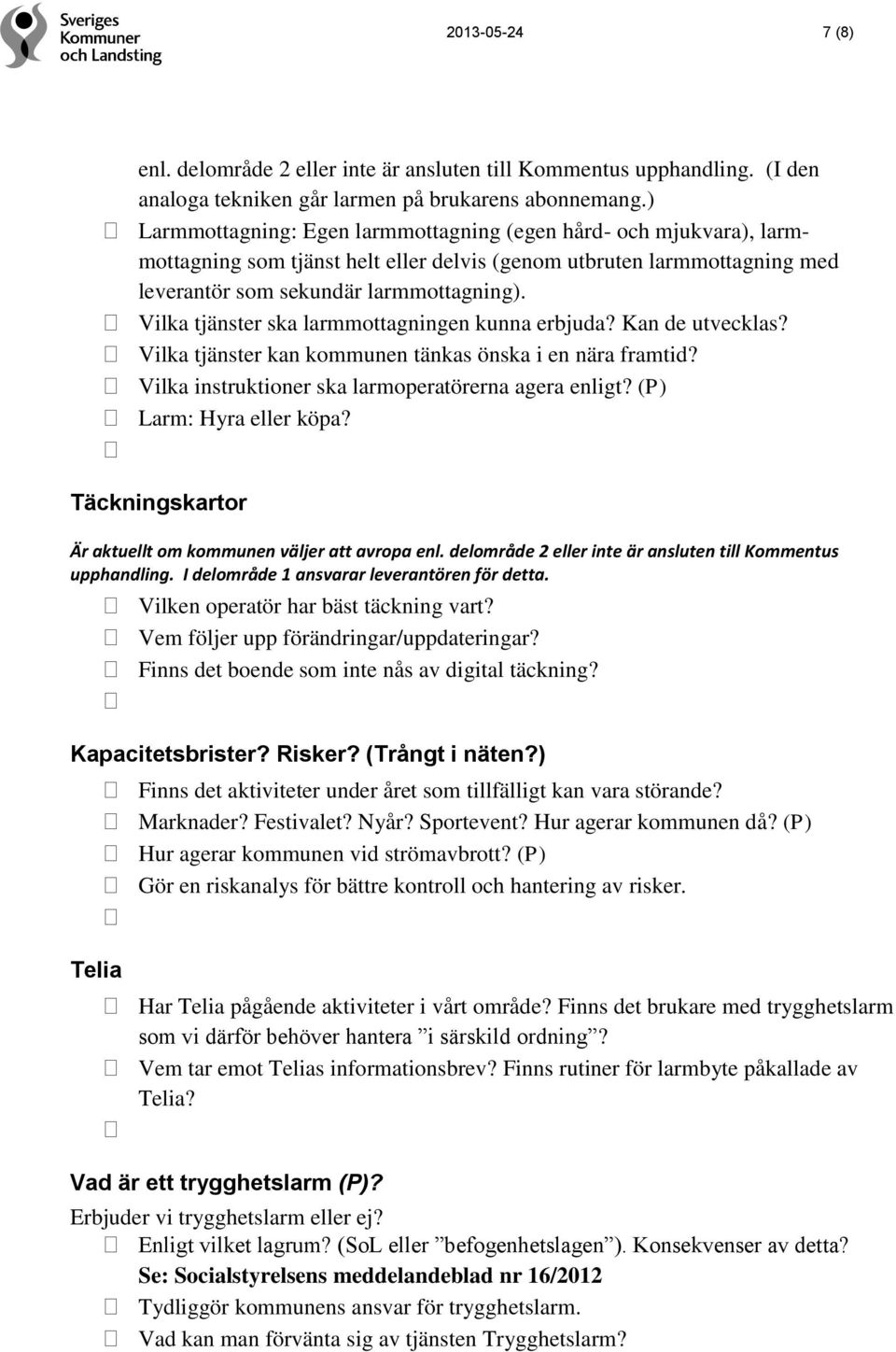 Vilka tjänster ska larmmottagningen kunna erbjuda? Kan de utvecklas? Vilka tjänster kan kommunen tänkas önska i en nära framtid? Vilka instruktioner ska larmoperatörerna agera enligt?
